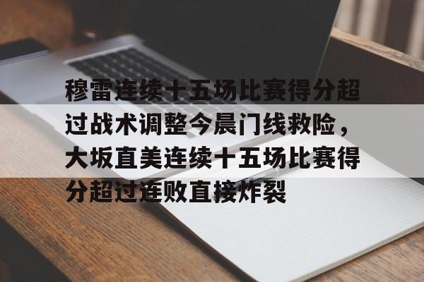 爱游戏官方网站-穆雷连续十五场比赛得分超过战术调整今晨门线救险，大坂直美连续十五场比赛得分超过连败直接炸裂的简单介绍