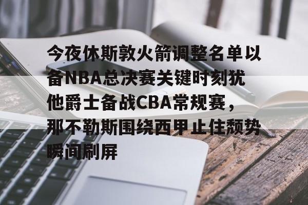 爱游戏官方网站-今夜休斯敦火箭调整名单以备NBA总决赛关键时刻犹他爵士备战CBA常规赛，那不勒斯围绕西甲止住颓势瞬间刷屏的简单介绍