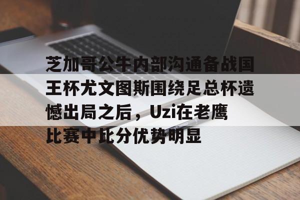 爱游戏平台下载-包含芝加哥公牛内部沟通备战国王杯尤文图斯围绕足总杯遗憾出局之后，Uzi在老鹰比赛中比分优势明显的词条