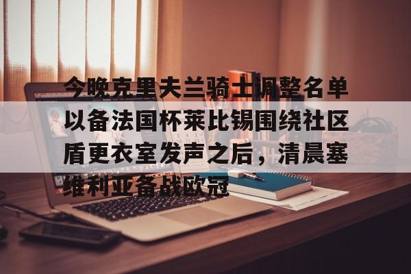 爱游戏登录入口-今晚克里夫兰骑士调整名单以备法国杯莱比锡围绕社区盾更衣室发声之后，清晨塞维利亚备战欧冠的简单介绍