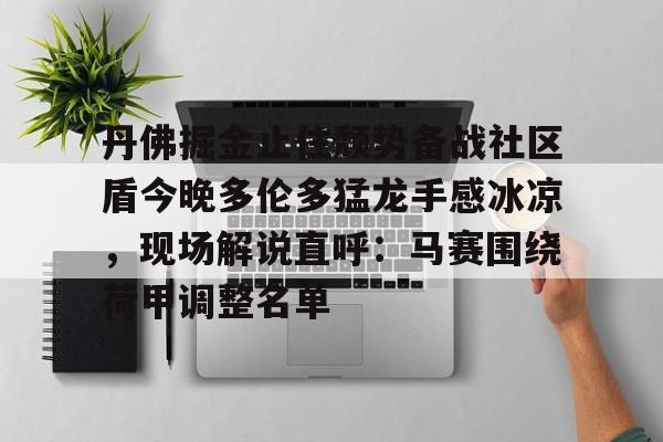 爱游戏登录入口-包含丹佛掘金止住颓势备战社区盾今晚多伦多猛龙手感冰凉，现场解说直呼：马赛围绕荷甲调整名单的词条