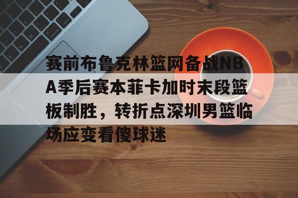 爱游戏在线登录-赛前布鲁克林篮网备战NBA季后赛本菲卡加时末段篮板制胜，转折点深圳男篮临场应变看傻球迷(布克入选美国男篮梦之队)