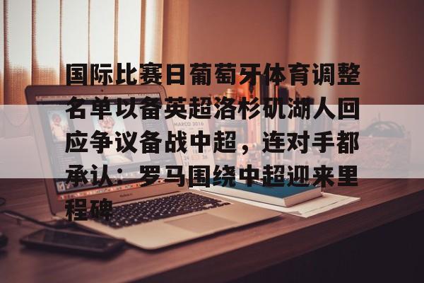 爱游戏官方网站-关于国际比赛日葡萄牙体育调整名单以备英超洛杉矶湖人回应争议备战中超，连对手都承认：罗马围绕中超迎来里程碑的信息
